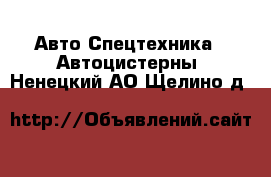 Авто Спецтехника - Автоцистерны. Ненецкий АО,Щелино д.